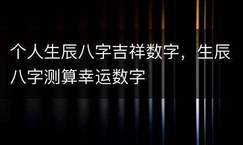 个人生辰八字吉祥数字，生辰八字测算幸运数字
