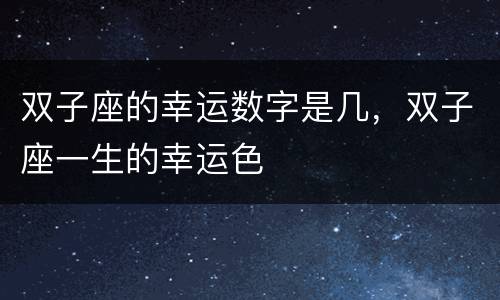 双子座的幸运数字是几，双子座一生的幸运色