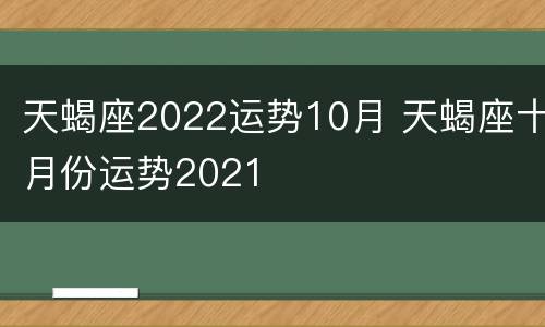 天蝎座2022运势10月 天蝎座十月份运势2021