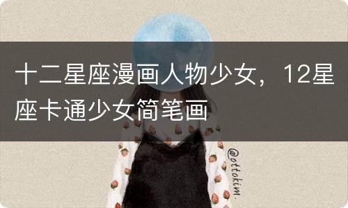 十二星座漫画人物少女，12星座卡通少女简笔画