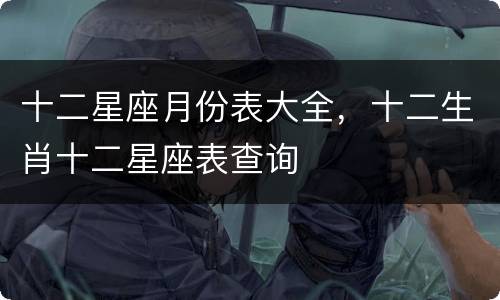 十二星座月份表大全，十二生肖十二星座表查询