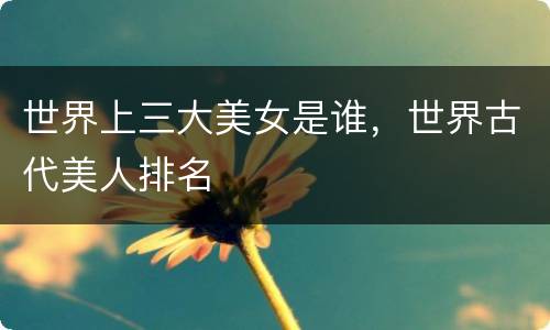 世界上三大美女是谁，世界古代美人排名