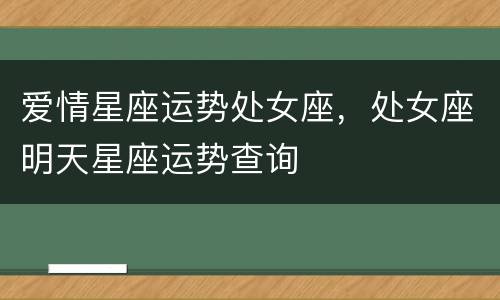 爱情星座运势处女座，处女座明天星座运势查询