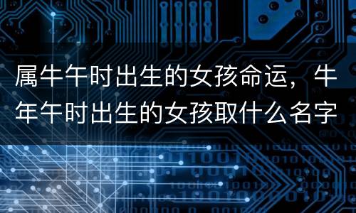 属牛午时出生的女孩命运，牛年午时出生的女孩取什么名字好