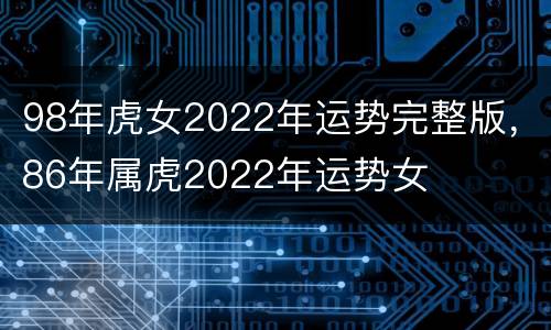 98年虎女2022年运势完整版，86年属虎2022年运势女