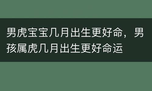 男虎宝宝几月出生更好命，男孩属虎几月出生更好命运