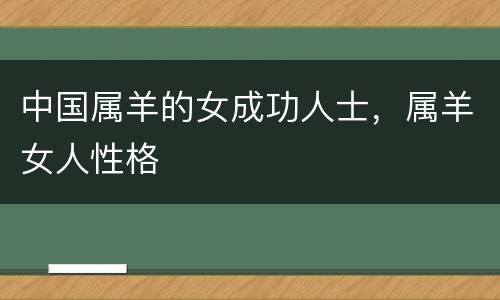 中国属羊的女成功人士，属羊女人性格