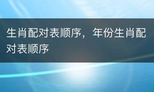 生肖配对表顺序，年份生肖配对表顺序