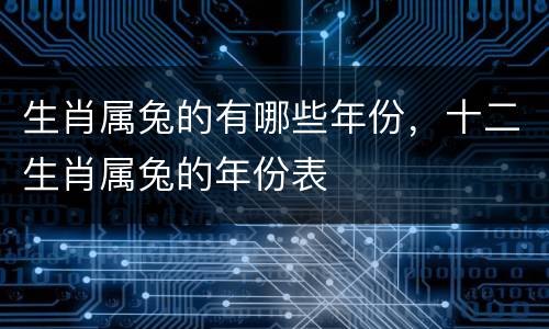 生肖属兔的有哪些年份，十二生肖属兔的年份表