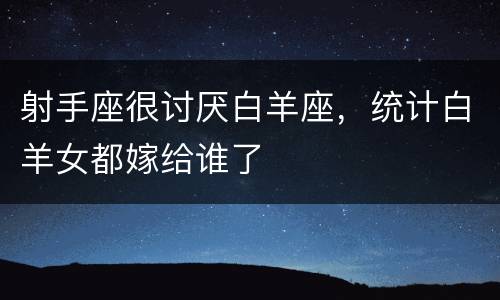 射手座很讨厌白羊座，统计白羊女都嫁给谁了