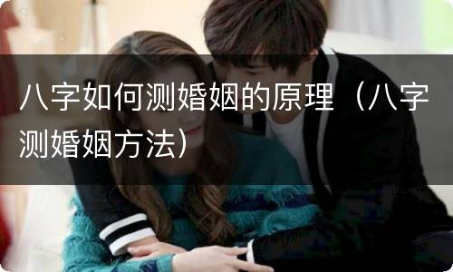 八字如何测婚姻的原理（八字测婚姻方法）