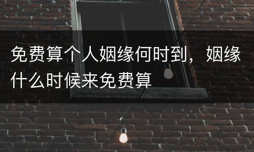 免费算个人姻缘何时到，姻缘什么时候来免费算