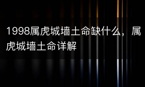 1998属虎城墙土命缺什么，属虎城墙土命详解