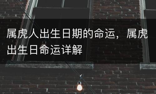 属虎人出生日期的命运，属虎出生日命运详解