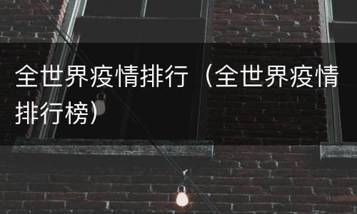 全世界疫情排行（全世界疫情排行榜）