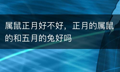 属鼠正月好不好，正月的属鼠的和五月的兔好吗