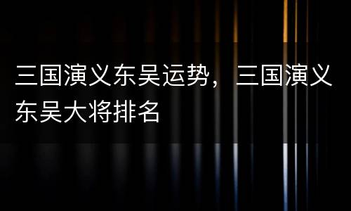 三国演义东吴运势，三国演义东吴大将排名