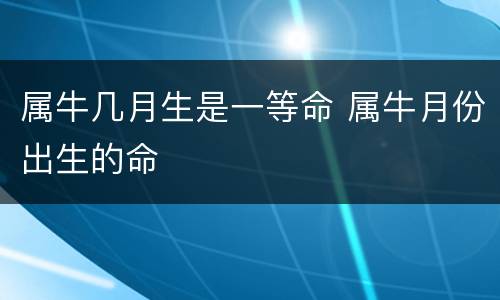 属牛几月生是一等命 属牛月份出生的命