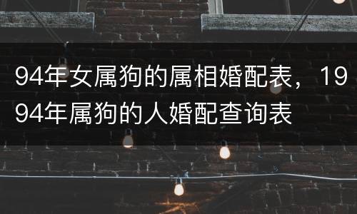 94年女属狗的属相婚配表，1994年属狗的人婚配查询表