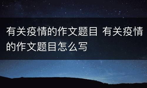 有关疫情的作文题目 有关疫情的作文题目怎么写