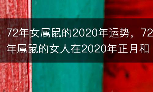 72年女属鼠的2020年运势，72年属鼠的女人在2020年正月和二月的