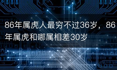 86年属虎人最穷不过36岁，86年属虎和哪属相差30岁