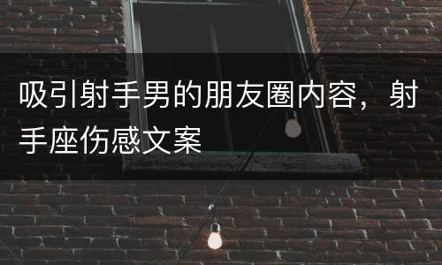 吸引射手男的朋友圈内容，射手座伤感文案