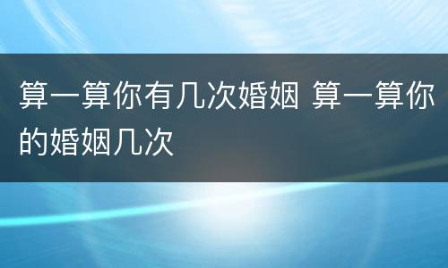算一算你有几次婚姻 算一算你的婚姻几次
