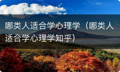 哪类人适合学心理学（哪类人适合学心理学知乎）