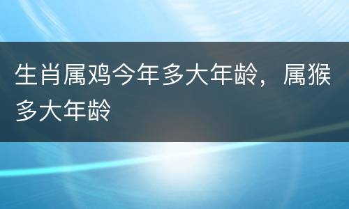 生肖属鸡今年多大年龄，属猴多大年龄