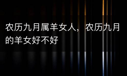 农历九月属羊女人，农历九月的羊女好不好