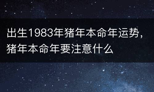 出生1983年猪年本命年运势，猪年本命年要注意什么