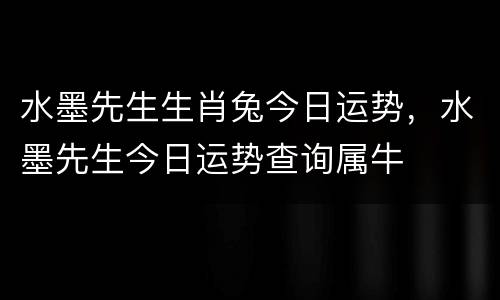 水墨先生生肖兔今日运势，水墨先生今日运势查询属牛