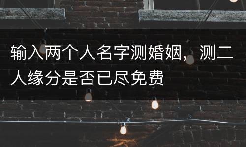 输入两个人名字测婚姻，测二人缘分是否已尽免费