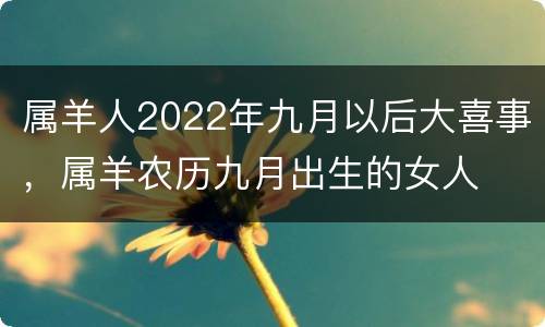 属羊人2022年九月以后大喜事，属羊农历九月出生的女人