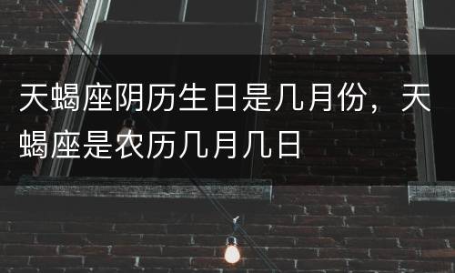天蝎座阴历生日是几月份，天蝎座是农历几月几日