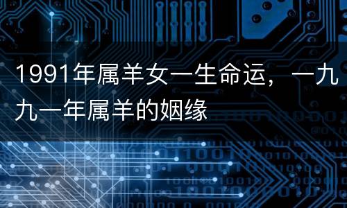 1991年属羊女一生命运，一九九一年属羊的姻缘