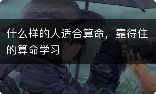 什么样的人适合算命，靠得住的算命学习