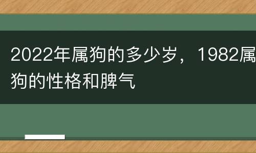 2022年属狗的多少岁，1982属狗的性格和脾气