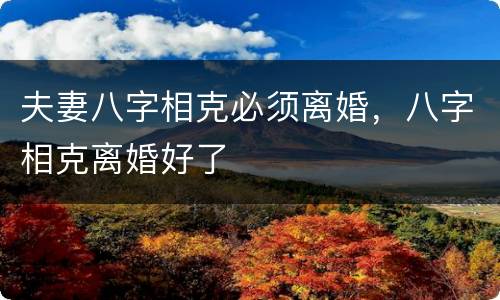 夫妻八字相克必须离婚，八字相克离婚好了