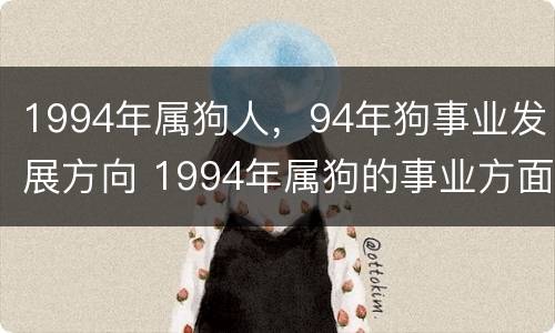 1994年属狗人，94年狗事业发展方向 1994年属狗的事业方面
