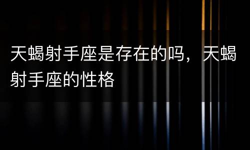 天蝎射手座是存在的吗，天蝎射手座的性格