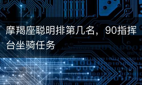 摩羯座聪明排第几名，90指挥台坐骑任务