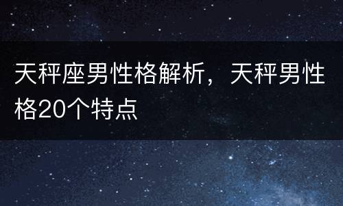 天秤座男性格解析，天秤男性格20个特点