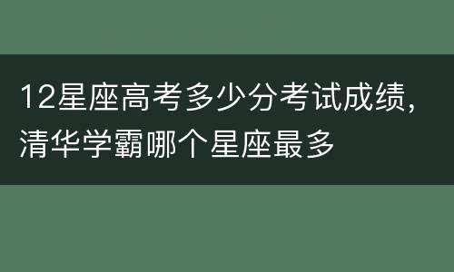 12星座高考多少分考试成绩，清华学霸哪个星座最多