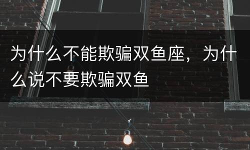 为什么不能欺骗双鱼座，为什么说不要欺骗双鱼
