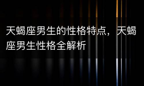 天蝎座男生的性格特点，天蝎座男生性格全解析