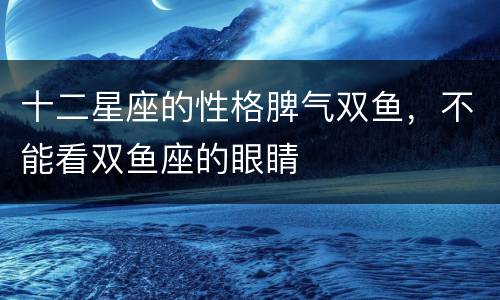 十二星座的性格脾气双鱼，不能看双鱼座的眼睛