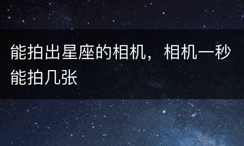 能拍出星座的相机，相机一秒能拍几张