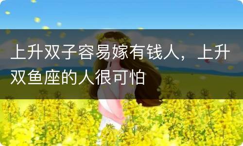 上升双子容易嫁有钱人，上升双鱼座的人很可怕